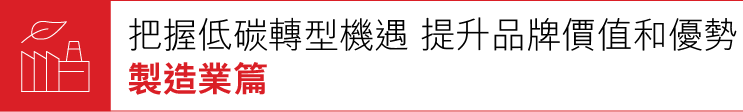 把握低碳轉型機遇 提升品牌價值和優勢—製造業篇 把握低碳轉型機遇 提升品牌價值和優勢—製造業篇
