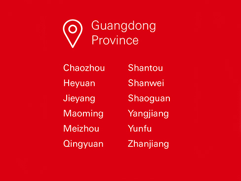 Guangdong Province, Chaozhou, Heyuan, Jieyang, Maoming, Meizhou,  Qingyuan, Shantou, Shanwei, Shaoguan, Yangjiang, Yunfu, Zhanjiang Guangdong Province, Chaozhou, Heyuan, Jieyang, Maoming, Meizhou,  Qingyuan, Shantou, Shanwei, Shaoguan, Yangjiang, Yunfu, Zhanjiang