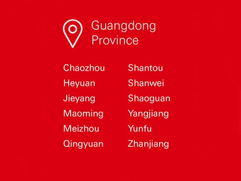 Guangdong Province, Chaozhou, Heyuan, Jieyang, Maoming, Meizhou,  Qingyuan, Shantou, Shanwei, Shaoguan, Yangjiang, Yunfu, Zhanjiang